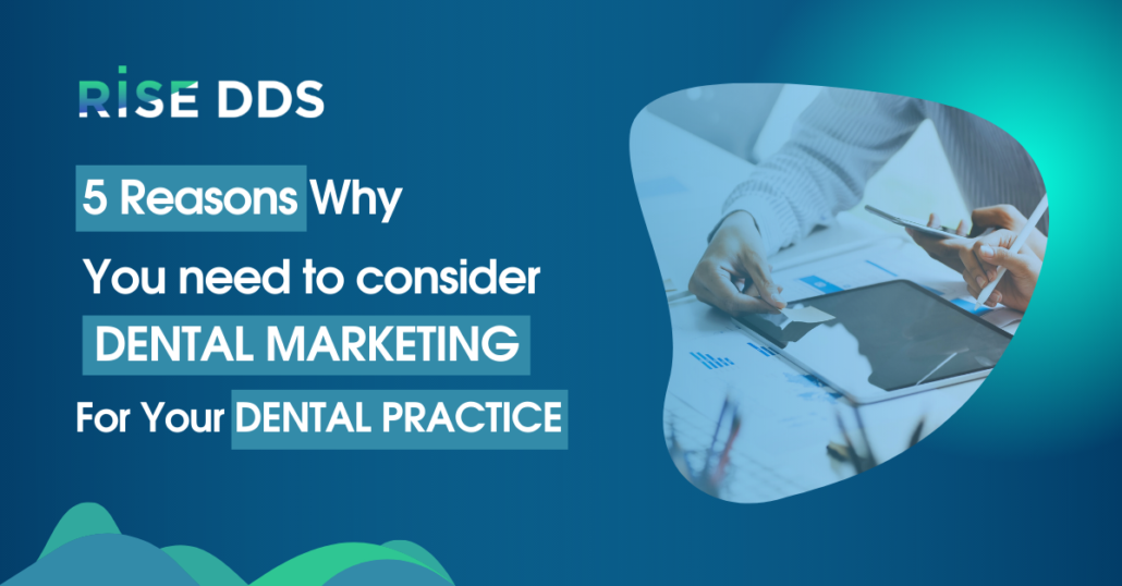 5 Reasons Why You Need To Consider Dental Marketing For Your Dental Practice