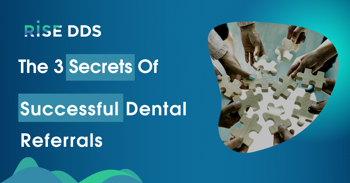 The 3 Secrets Of Successful Dental Referrals - Rise DDS More Quality Patients. Less Overhead.