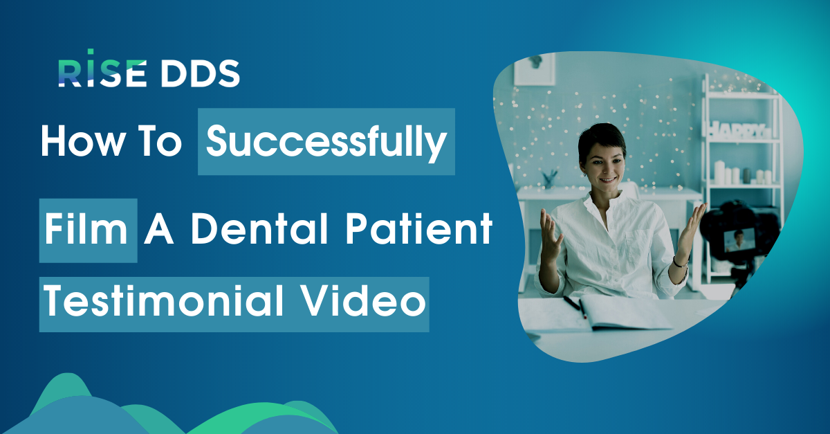 How To Successfully Film A Dental Patient Testimonial Video - Rise DDS More Quality Patients. Less Overhead.